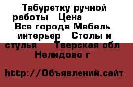 Табуретку ручной работы › Цена ­ 1 800 - Все города Мебель, интерьер » Столы и стулья   . Тверская обл.,Нелидово г.